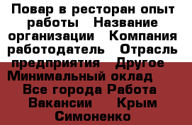 Повар в ресторан-опыт работы › Название организации ­ Компания-работодатель › Отрасль предприятия ­ Другое › Минимальный оклад ­ 1 - Все города Работа » Вакансии   . Крым,Симоненко